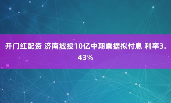 开门红配资 济南城投10亿中期票据拟付息 利率3.43%