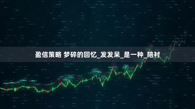 盈信策略 梦碎的回忆_发发呆_是一种_陪衬