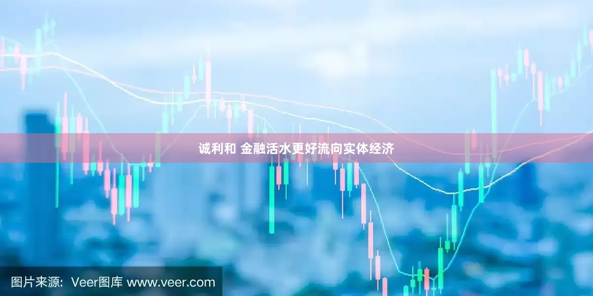 诚利和 金融活水更好流向实体经济