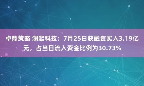 卓鼎策略 澜起科技：7月25日获融资买入3.19亿元，占当日流入资金比例为30.73%