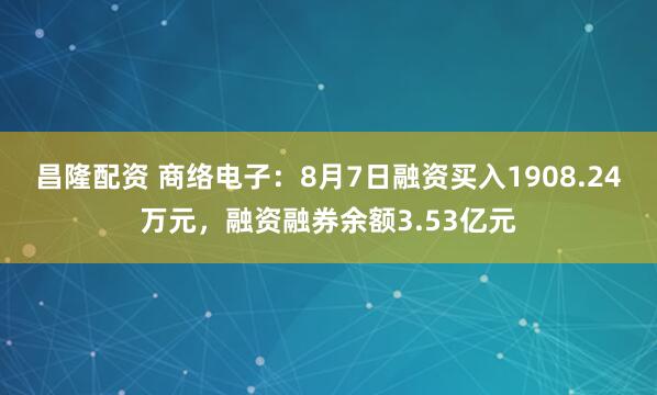 昌隆配资 商络电子：8月7日融资买入1908.24万元，融资融券余额3.53亿元