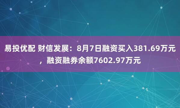 易投优配 财信发展：8月7日融资买入381.69万元，融资融券余额7602.97万元
