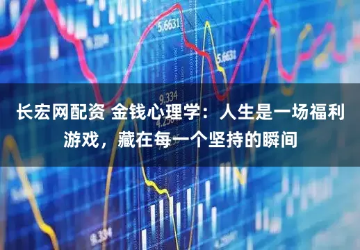 长宏网配资 金钱心理学：人生是一场福利游戏，藏在每一个坚持的瞬间