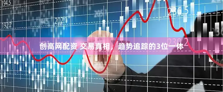 创高网配资 交易真相，趋势追踪的3位一体
