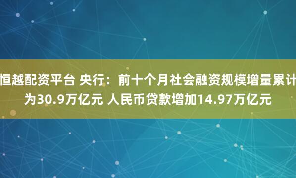 恒越配资平台 央行：前十个月社会融资规模增量累计为30.9万亿元 人民币贷款增加14.97万亿元