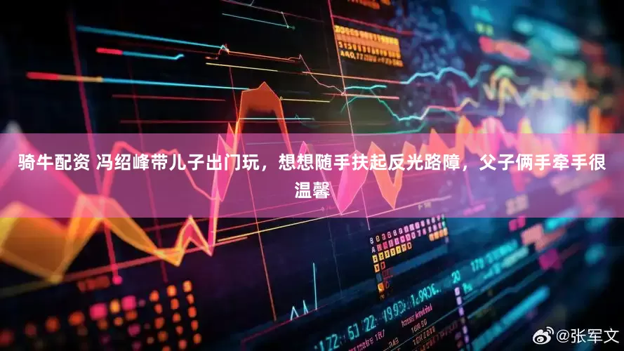 骑牛配资 冯绍峰带儿子出门玩，想想随手扶起反光路障，父子俩手牵手很温馨