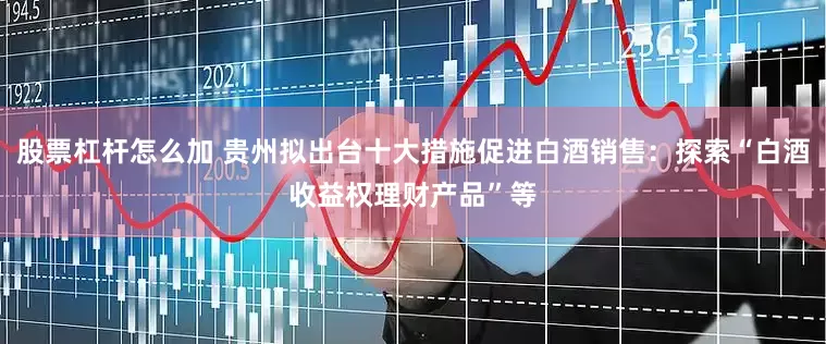 股票杠杆怎么加 贵州拟出台十大措施促进白酒销售：探索“白酒收益权理财产品”等