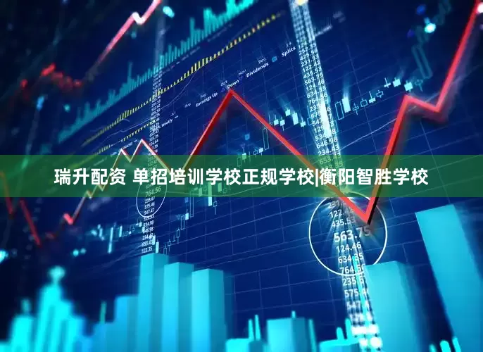 瑞升配资 单招培训学校正规学校|衡阳智胜学校
