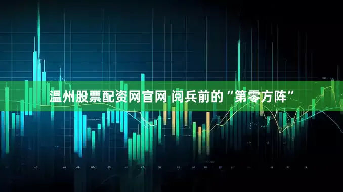 温州股票配资网官网 阅兵前的“第零方阵”