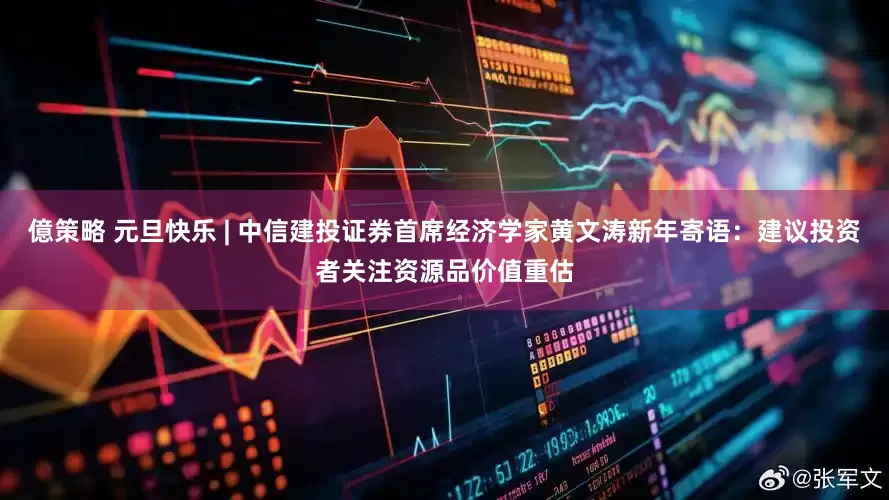 億策略 元旦快乐 | 中信建投证券首席经济学家黄文涛新年寄语：建议投资者关注资源品价值重估