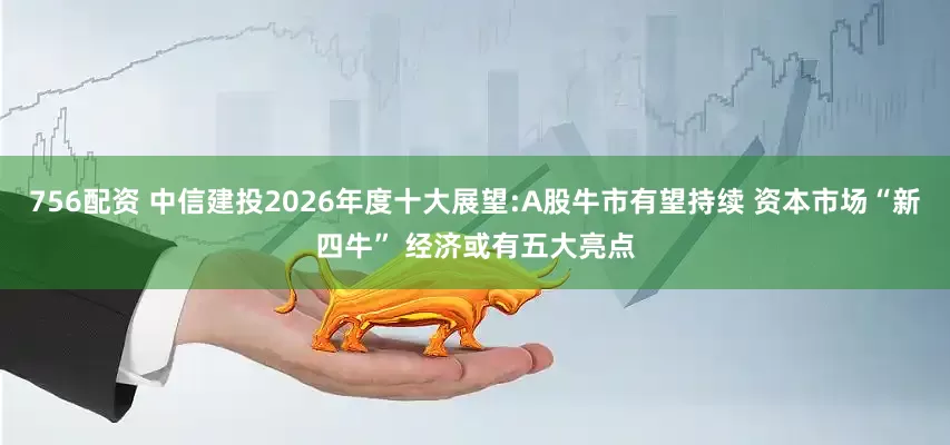 756配资 中信建投2026年度十大展望:A股牛市有望持续 资本市场“新四牛” 经济或有五大亮点