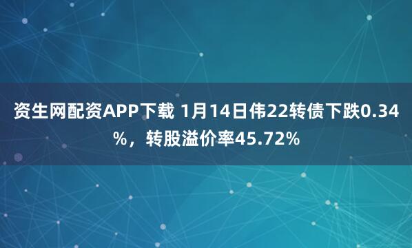 资生网配资APP下载 1月14日伟22转债下跌0.34%，转股溢价率45.72%