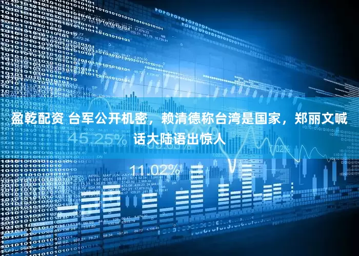 盈乾配资 台军公开机密,赖清德称台湾是国家,郑丽文喊话大陆语出惊人