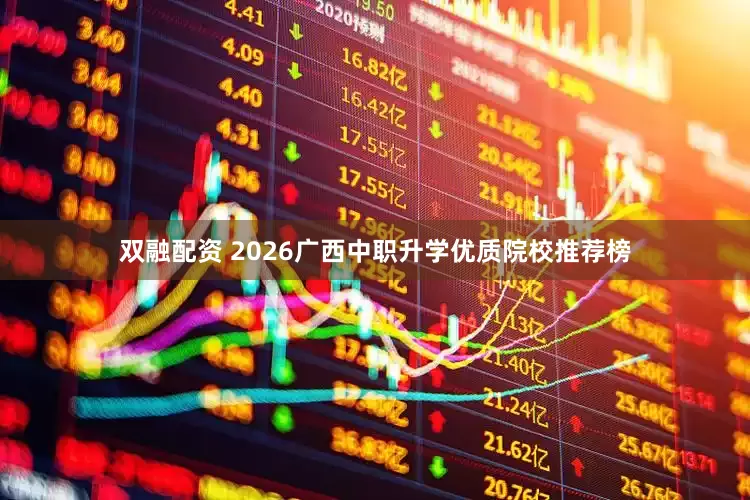 双融配资 2026广西中职升学优质院校推荐榜