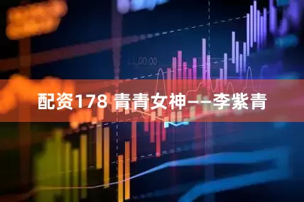 配资178 青青女神——李紫青