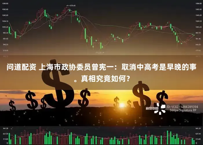 问道配资 上海市政协委员曾宪一：取消中高考是早晚的事。真相究竟如何？