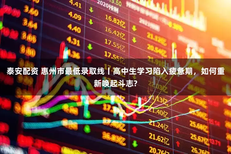 泰安配资 惠州市最低录取线丨高中生学习陷入疲惫期,如何重新唤起斗志?